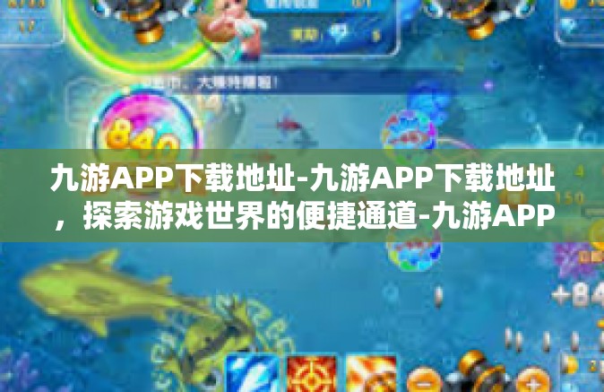 九游APP下载地址-九游APP下载地址，探索游戏世界的便捷通道-九游APP下载地址