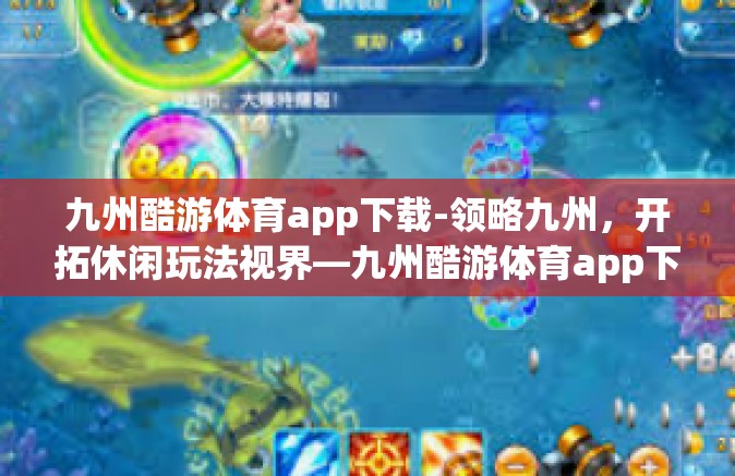 九州酷游体育app下载-领略九州，开拓休闲玩法视界—九州酷游体育app下载体验之旅-九州酷游体育app下载