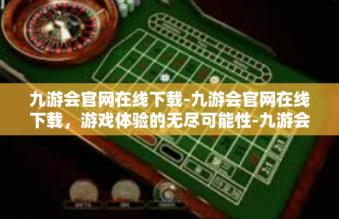 九游会官网在线下载-九游会官网在线下载，游戏体验的无尽可能性-九游会官网在线下载