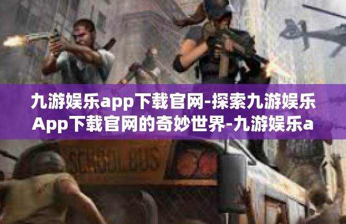 九游娱乐app下载官网-探索九游娱乐App下载官网的奇妙世界-九游娱乐app下载官网