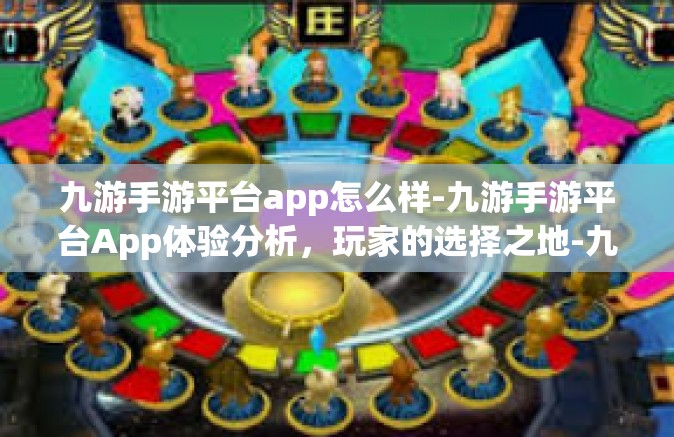 九游手游平台app怎么样-九游手游平台App体验分析，玩家的选择之地-九游手游平台app怎么样