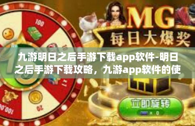 九游明日之后手游下载app软件-明日之后手游下载攻略，九游app软件的使用指南-九游明日之后手游下载app软件