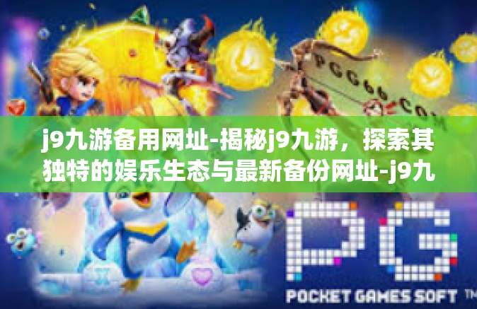 j9九游备用网址-揭秘j9九游，探索其独特的娱乐生态与最新备份网址-j9九游备用网址