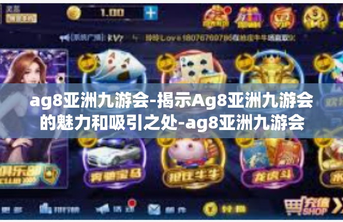 ag8亚洲九游会-揭示Ag8亚洲九游会的魅力和吸引之处-ag8亚洲九游会