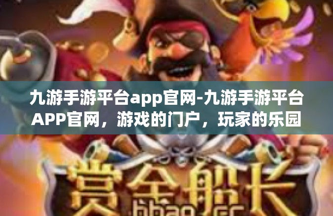 九游手游平台app官网-九游手游平台APP官网，游戏的门户，玩家的乐园-九游手游平台app官网