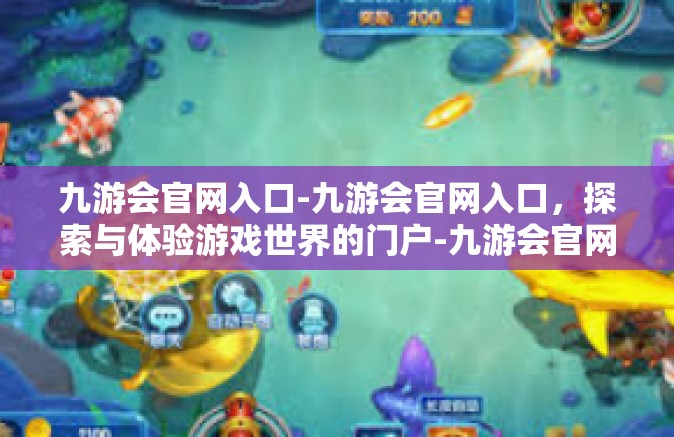 九游会官网入口-九游会官网入口，探索与体验游戏世界的门户-九游会官网入口