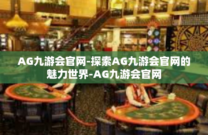 AG九游会官网-探索AG九游会官网的魅力世界-AG九游会官网