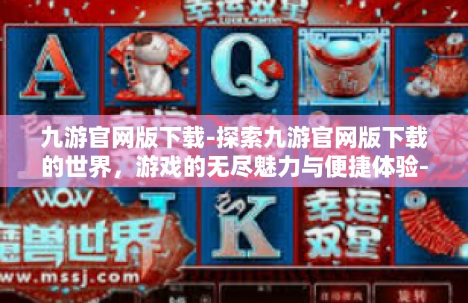 九游官网版下载-探索九游官网版下载的世界，游戏的无尽魅力与便捷体验-九游官网版下载