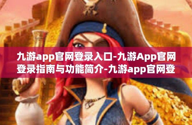 九游app官网登录入口-九游App官网登录指南与功能简介-九游app官网登录入口