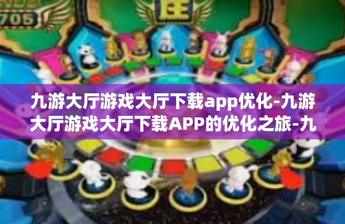 九游大厅游戏大厅下载app优化-九游大厅游戏大厅下载APP的优化之旅-九游大厅游戏大厅下载app优化