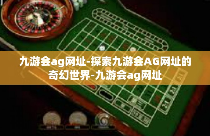 九游会ag网址-探索九游会AG网址的奇幻世界-九游会ag网址