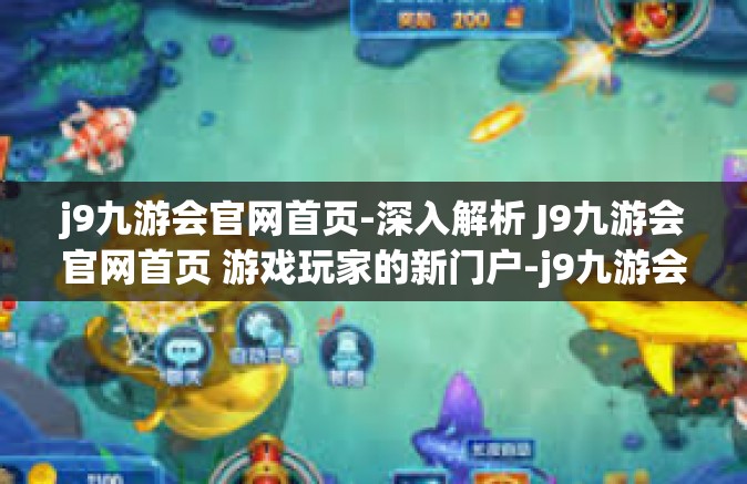 j9九游会官网首页-深入解析 J9九游会官网首页 游戏玩家的新门户-j9九游会官网首页