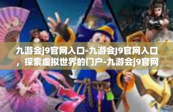 九游会j9官网入口-九游会J9官网入口，探索虚拟世界的门户-九游会j9官网入口