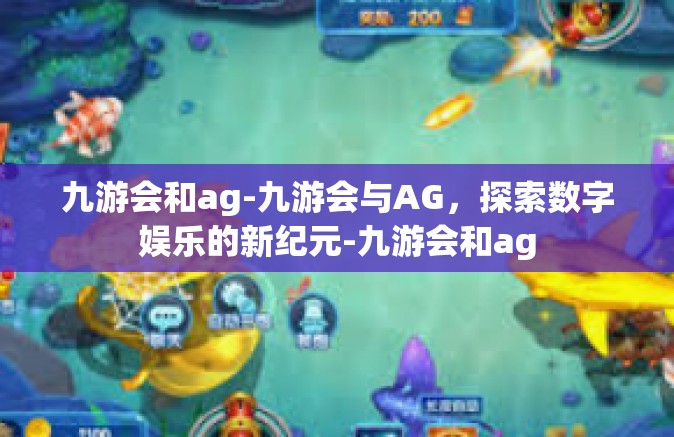 九游会和ag-九游会与AG，探索数字娱乐的新纪元-九游会和ag
