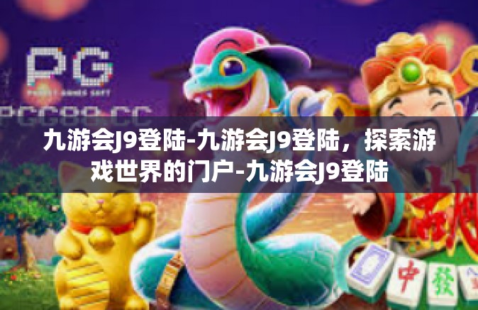 九游会J9登陆-九游会J9登陆，探索游戏世界的门户-九游会J9登陆