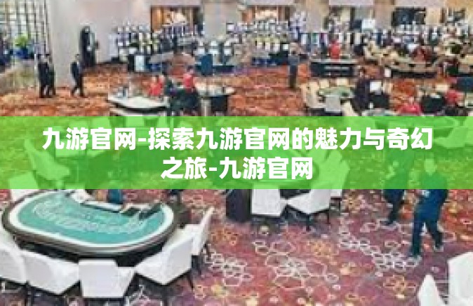 九游官网-探索九游官网的魅力与奇幻之旅-九游官网