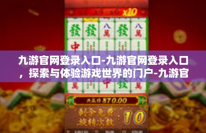 九游官网登录入口-九游官网登录入口，探索与体验游戏世界的门户-九游官网登录入口