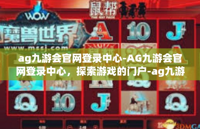 ag九游会官网登录中心-AG九游会官网登录中心，探索游戏的门户-ag九游会官网登录中心