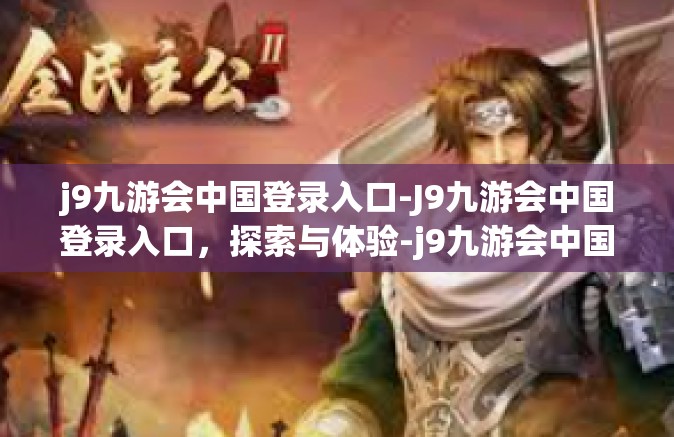 j9九游会中国登录入口-J9九游会中国登录入口，探索与体验-j9九游会中国登录入口