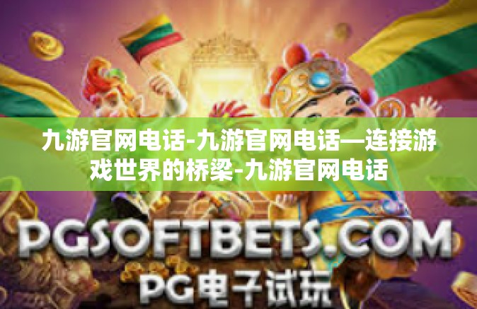 九游官网电话-九游官网电话—连接游戏世界的桥梁-九游官网电话