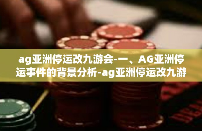 ag亚洲停运改九游会-一、AG亚洲停运事件的背景分析-ag亚洲停运改九游会