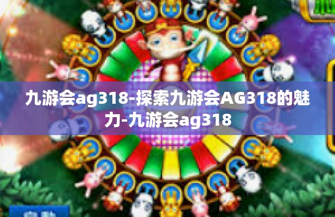 九游会ag318-探索九游会AG318的魅力-九游会ag318