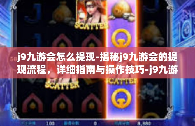 j9九游会怎么提现-揭秘j9九游会的提现流程，详细指南与操作技巧-j9九游会怎么提现