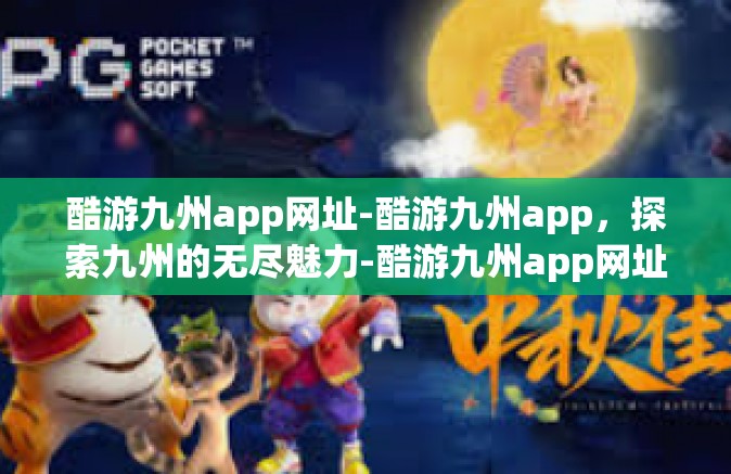 酷游九州app网址-酷游九州app，探索九州的无尽魅力-酷游九州app网址
