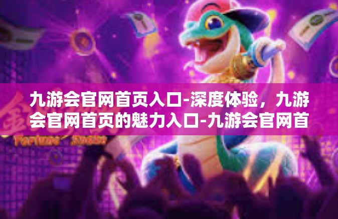 九游会官网首页入口-深度体验，九游会官网首页的魅力入口-九游会官网首页入口