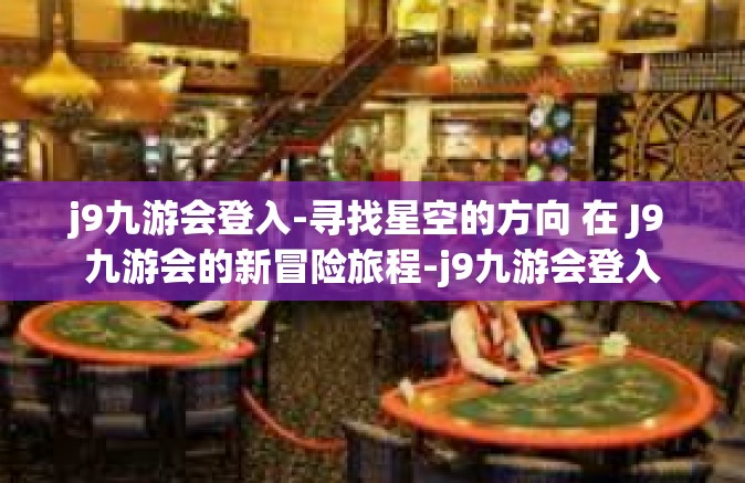 j9九游会登入-寻找星空的方向 在 J9 九游会的新冒险旅程-j9九游会登入