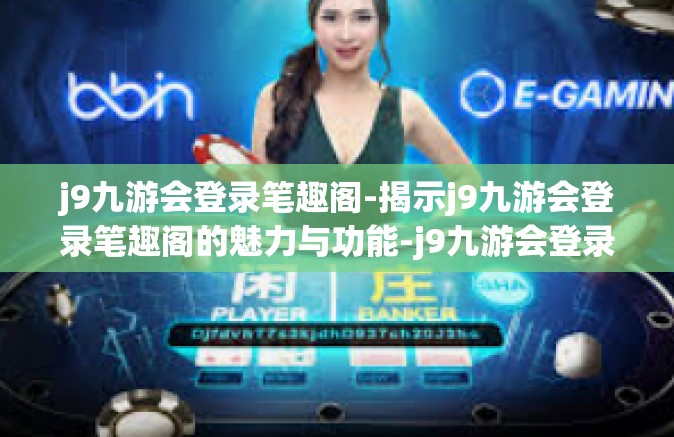 j9九游会登录笔趣阁-揭示j9九游会登录笔趣阁的魅力与功能-j9九游会登录笔趣阁