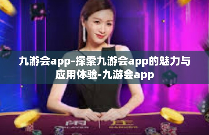 九游会app-探索九游会app的魅力与应用体验-九游会app