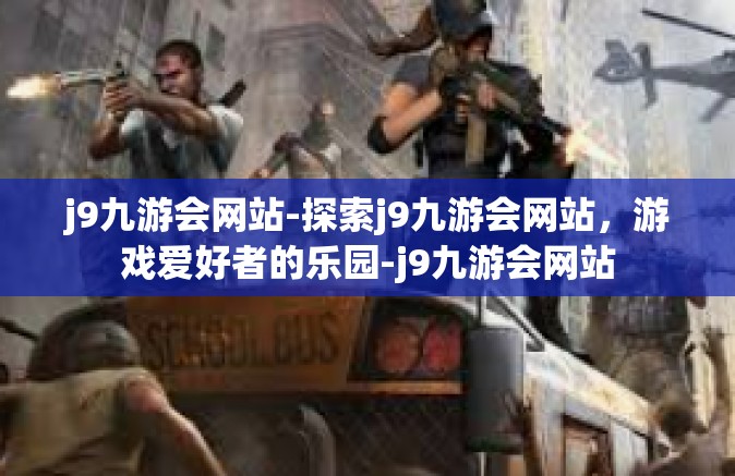 j9九游会网站-探索j9九游会网站，游戏爱好者的乐园-j9九游会网站