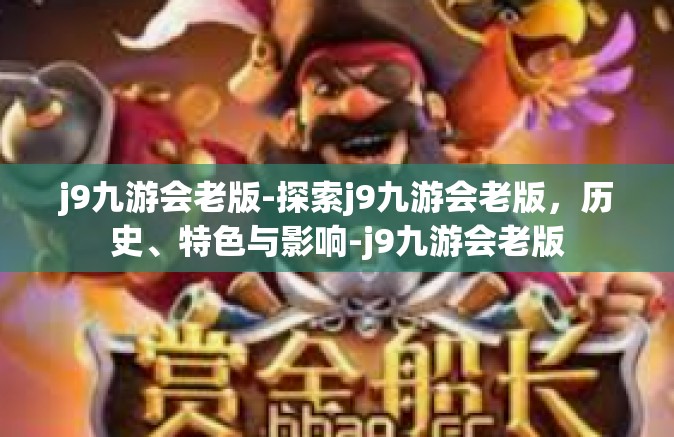j9九游会老版-探索j9九游会老版，历史、特色与影响-j9九游会老版