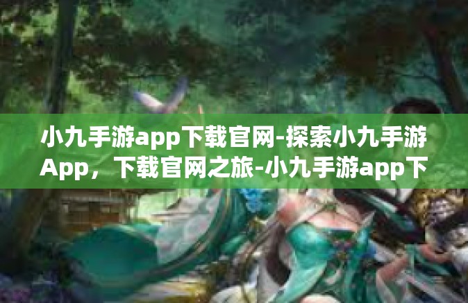小九手游app下载官网-探索小九手游App，下载官网之旅-小九手游app下载官网