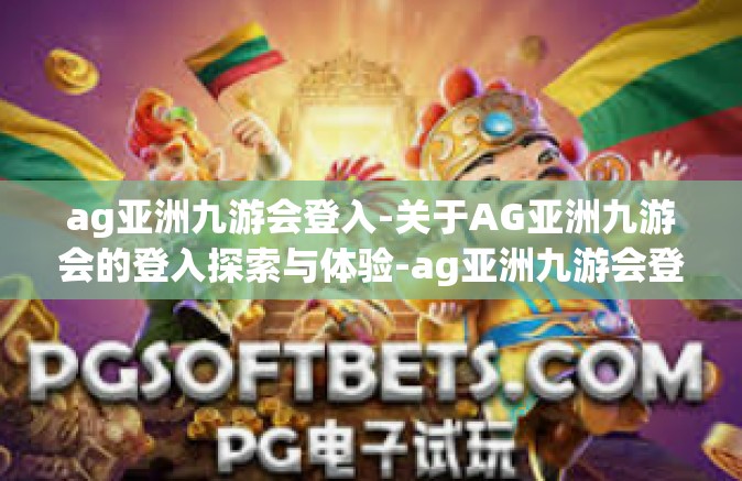 ag亚洲九游会登入-关于AG亚洲九游会的登入探索与体验-ag亚洲九游会登入