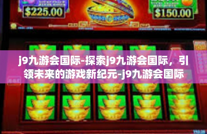 j9九游会国际-探索j9九游会国际，引领未来的游戏新纪元-j9九游会国际