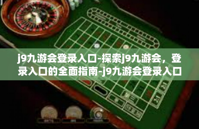 j9九游会登录入口-探索j9九游会，登录入口的全面指南-j9九游会登录入口
