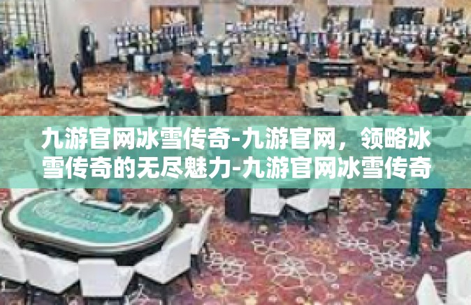 九游官网冰雪传奇-九游官网，领略冰雪传奇的无尽魅力-九游官网冰雪传奇