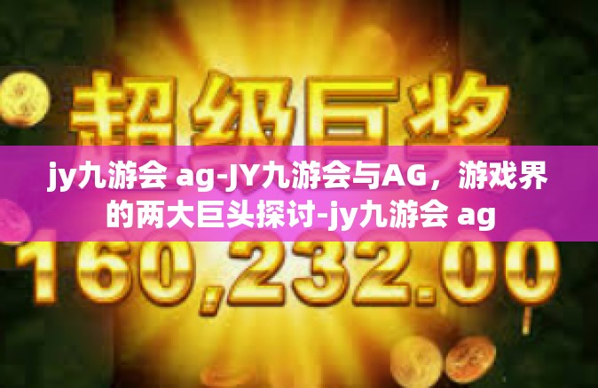 jy九游会 ag-JY九游会与AG，游戏界的两大巨头探讨-jy九游会 ag