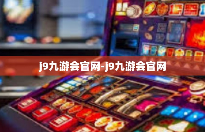 j9九游会官网-j9九游会官网