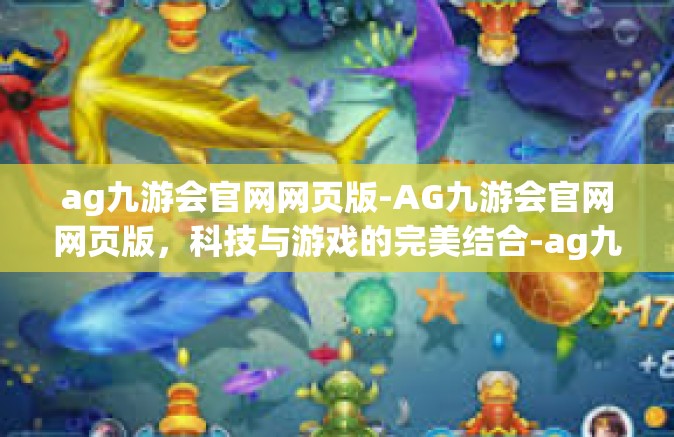 ag九游会官网网页版-AG九游会官网网页版，科技与游戏的完美结合-ag九游会官网网页版
