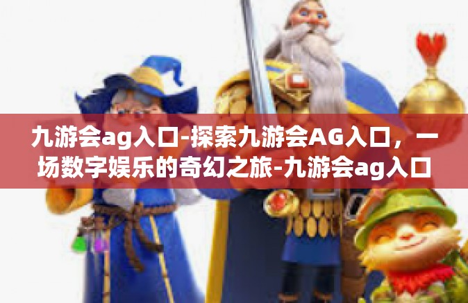 九游会ag入口-探索九游会AG入口，一场数字娱乐的奇幻之旅-九游会ag入口