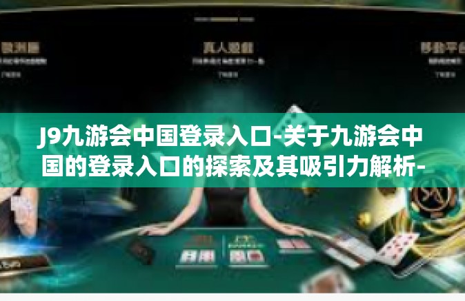J9九游会中国登录入口-关于九游会中国的登录入口的探索及其吸引力解析-J9九游会中国登录入口