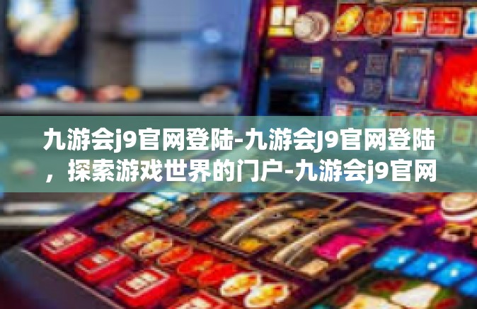 九游会j9官网登陆-九游会J9官网登陆，探索游戏世界的门户-九游会j9官网登陆