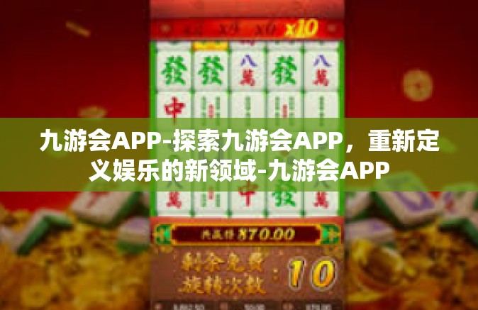 九游会APP-探索九游会APP，重新定义娱乐的新领域-九游会APP