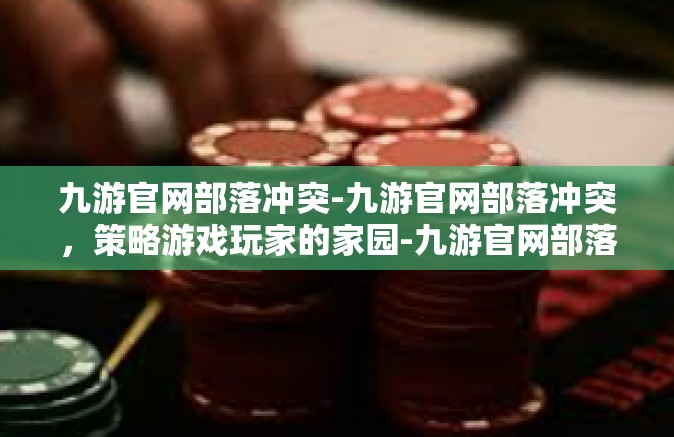 九游官网部落冲突-九游官网部落冲突，策略游戏玩家的家园-九游官网部落冲突
