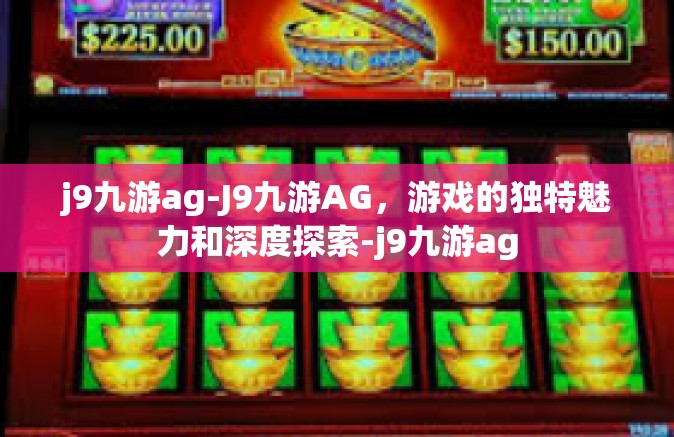 j9九游ag-J9九游AG，游戏的独特魅力和深度探索-j9九游ag