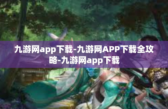 九游网app下载-九游网APP下载全攻略-九游网app下载