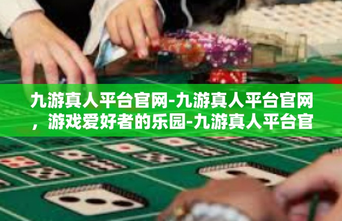 九游真人平台官网-九游真人平台官网，游戏爱好者的乐园-九游真人平台官网